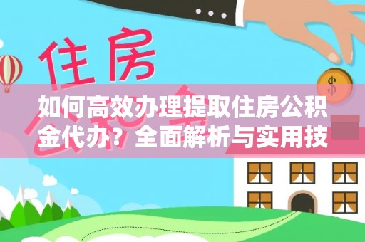 克孜勒苏柯尔克孜如何高效办理提取住房公积金代办？全面解析与实用技巧