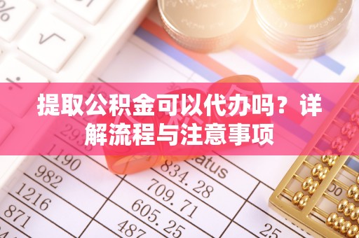 克孜勒苏柯尔克孜提取公积金可以代办吗？详解流程与注意事项
