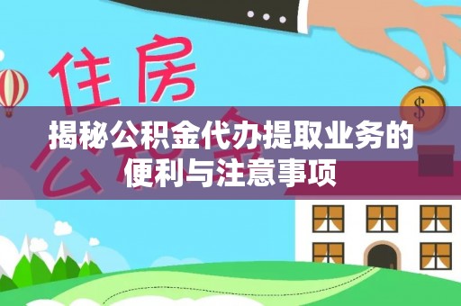 卑南揭秘公积金代办提取业务的便利与注意事项