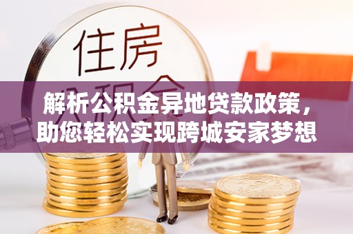 卑南解析公积金异地贷款政策，助您轻松实现跨城安家梦想