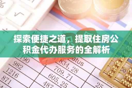 卑南探索便捷之道，提取住房公积金代办服务的全解析