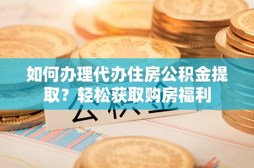 织金如何办理代办住房公积金提取？轻松获取购房福利