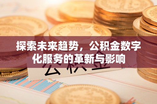 江油探索未来趋势，公积金数字化服务的革新与影响