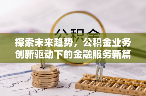 南皮探索未来趋势，公积金业务创新驱动下的金融服务新篇章