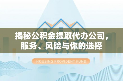 大安揭秘公积金提取代办公司，服务、风险与你的选择