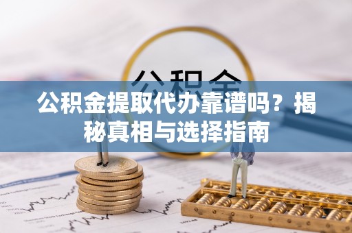 牟定公积金提取代办靠谱吗？揭秘真相与选择指南