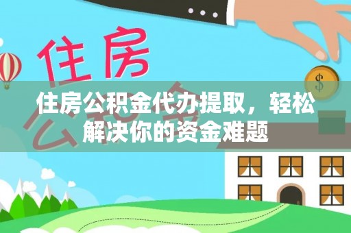 大安住房公积金代办提取，轻松解决你的资金难题