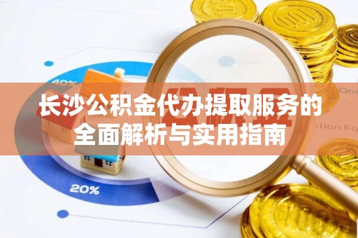 田东长沙公积金代办提取服务的全面解析与实用指南