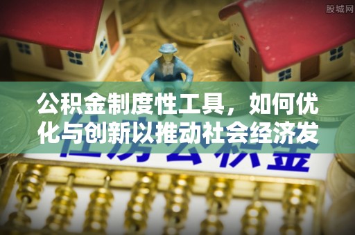 阳朔公积金制度性工具，如何优化与创新以推动社会经济发展