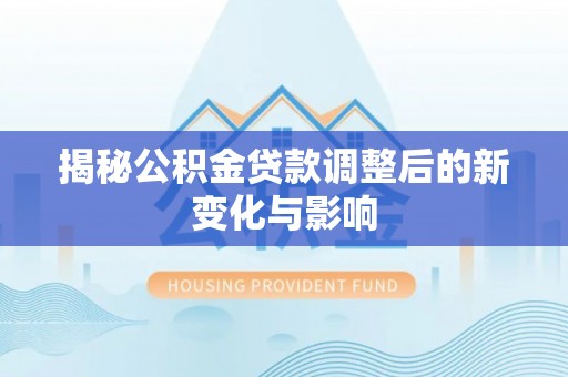 宝丰揭秘公积金贷款调整后的新变化与影响