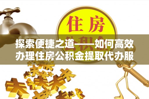 宝丰探索便捷之道——如何高效办理住房公积金提取代办服务