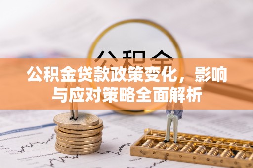 老城公积金贷款政策变化，影响与应对策略全面解析