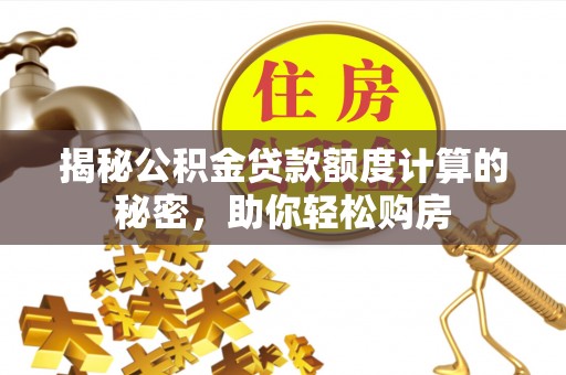 老城揭秘公积金贷款额度计算的秘密，助你轻松购房