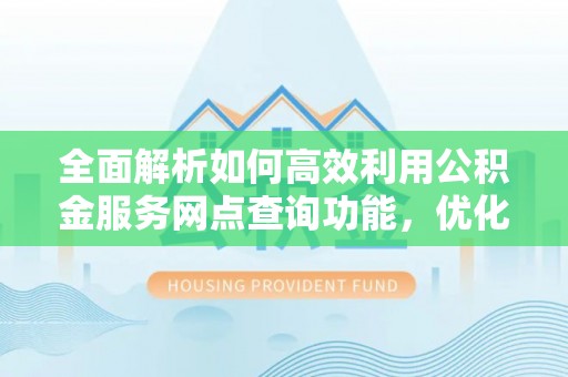 宝丰全面解析如何高效利用公积金服务网点查询功能，优化生活理财规划