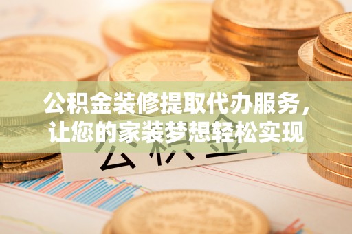 宝丰公积金装修提取代办服务，让您的家装梦想轻松实现