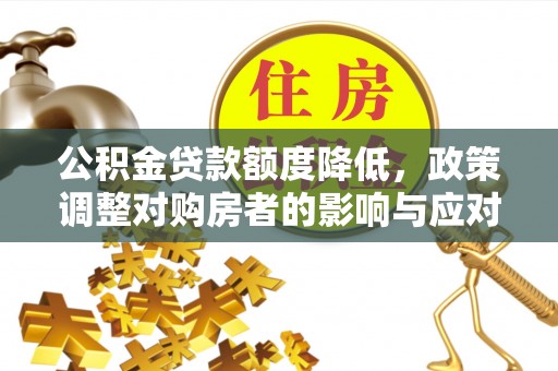 点军公积金贷款额度降低，政策调整对购房者的影响与应对策略