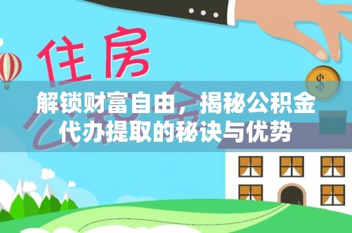 郯城解锁财富自由，揭秘公积金代办提取的秘诀与优势