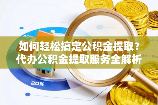 点军如何轻松搞定公积金提取？代办公积金提取服务全解析