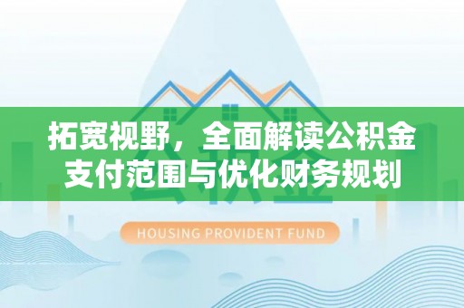 点军拓宽视野，全面解读公积金支付范围与优化财务规划