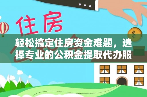 海伦轻松搞定住房资金难题，选择专业的公积金提取代办服务