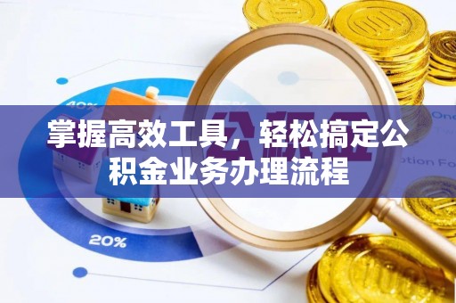 惠城掌握高效工具，轻松搞定公积金业务办理流程