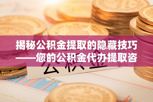 田东揭秘公积金提取的隐藏技巧——您的公积金代办提取咨询指南