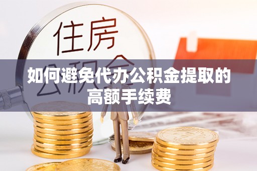 平顺如何避免代办公积金提取的高额手续费