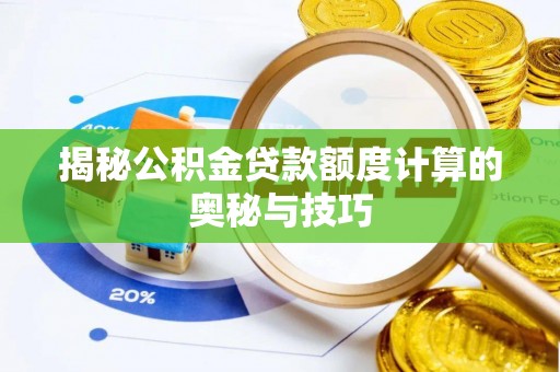 迁安市揭秘公积金贷款额度计算的奥秘与技巧