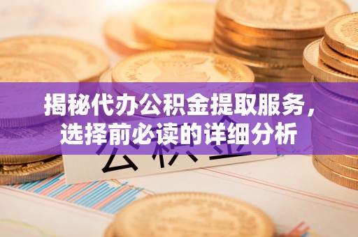 合水揭秘代办公积金提取服务，选择前必读的详细分析