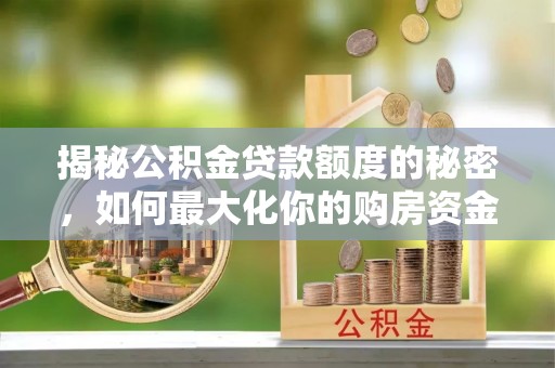 合水揭秘公积金贷款额度的秘密，如何最大化你的购房资金