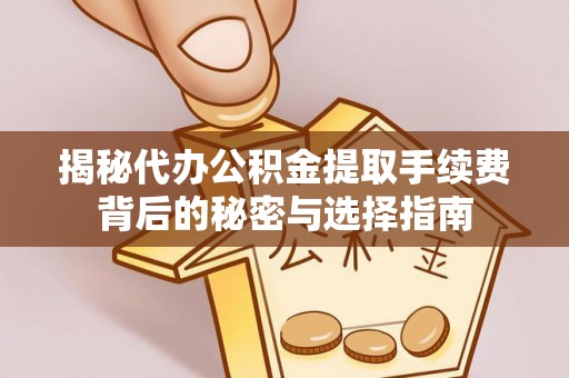 合水揭秘代办公积金提取手续费背后的秘密与选择指南