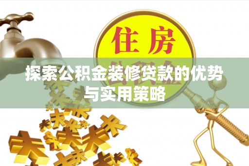 芦溪探索公积金装修贷款的优势与实用策略