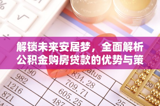建始解锁未来安居梦，全面解析公积金购房贷款的优势与策略
