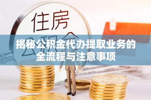 蒙自揭秘公积金代办提取业务的全流程与注意事项