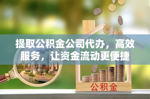 蒙自提取公积金公司代办，高效服务，让资金流动更便捷