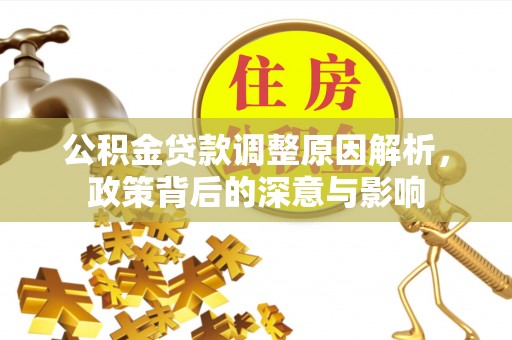 平川公积金贷款调整原因解析，政策背后的深意与影响