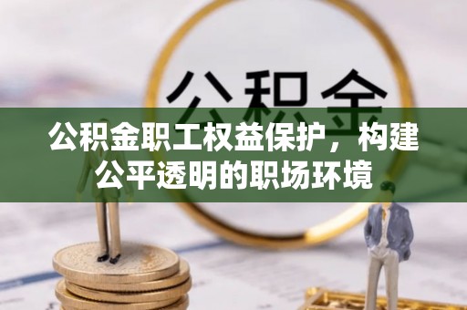 平川公积金职工权益保护，构建公平透明的职场环境