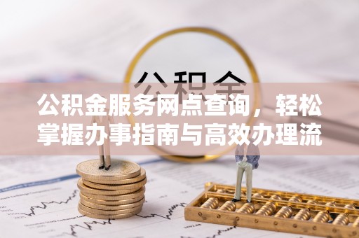 崇信公积金服务网点查询，轻松掌握办事指南与高效办理流程