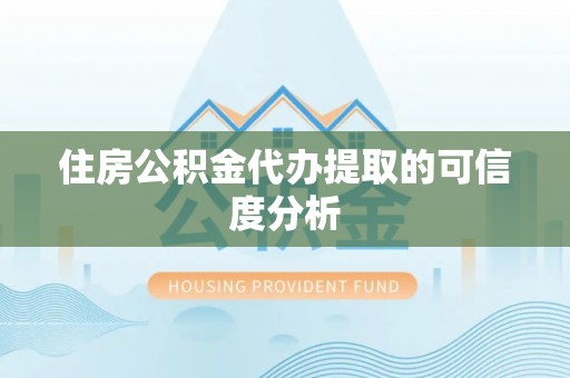 黄岛住房公积金代办提取的可信度分析