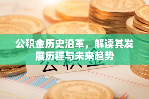 崇信公积金历史沿革，解读其发展历程与未来趋势