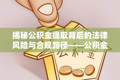 崇信揭秘公积金提取背后的法律风险与合规路径——公积金代办提取违法不？