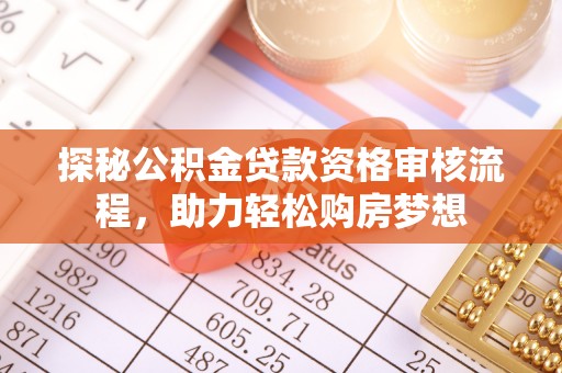 房县探秘公积金贷款资格审核流程，助力轻松购房梦想