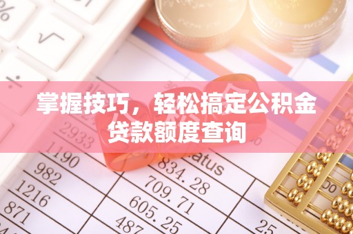 阳高掌握技巧，轻松搞定公积金贷款额度查询