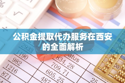 日照公积金提取代办服务在西安的全面解析