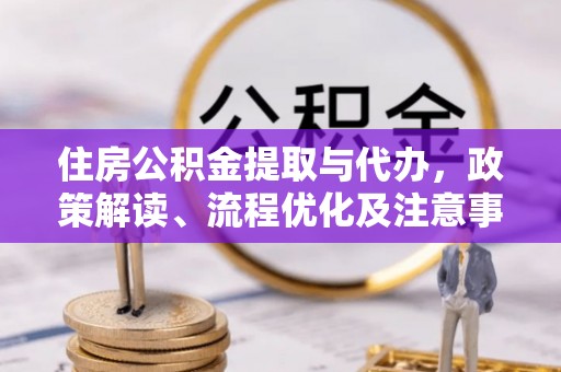 阳高住房公积金提取与代办，政策解读、流程优化及注意事项