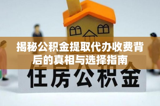 阳高揭秘公积金提取代办收费背后的真相与选择指南