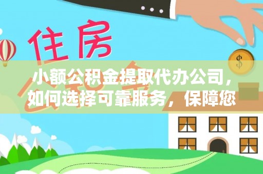 阳高小额公积金提取代办公司，如何选择可靠服务，保障您的资金安全