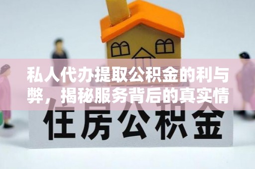 阿鲁科尔沁旗私人代办提取公积金的利与弊，揭秘服务背后的真实情况