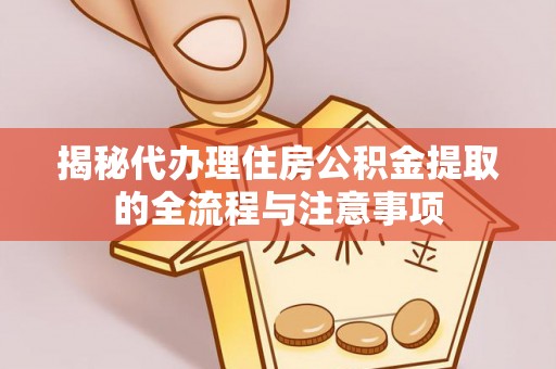 阿鲁科尔沁旗揭秘代办理住房公积金提取的全流程与注意事项