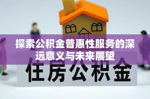塔河探索公积金普惠性服务的深远意义与未来展望
